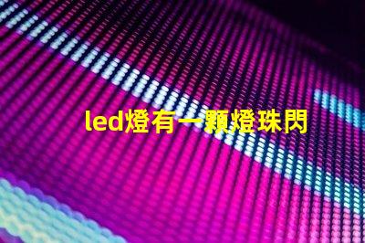 led燈有一顆燈珠閃爍 led燈有幾個燈珠不停閃爍
